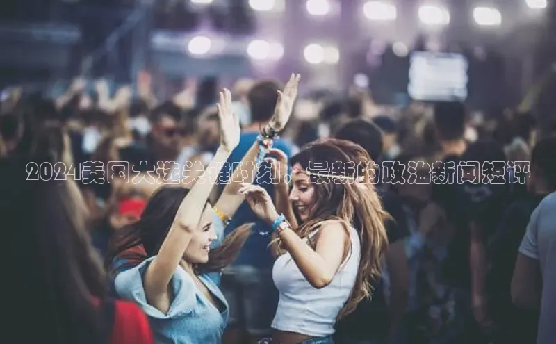 意昂体育4官网宇信科技2024美国大选关键时刻，最新的政治新闻短评