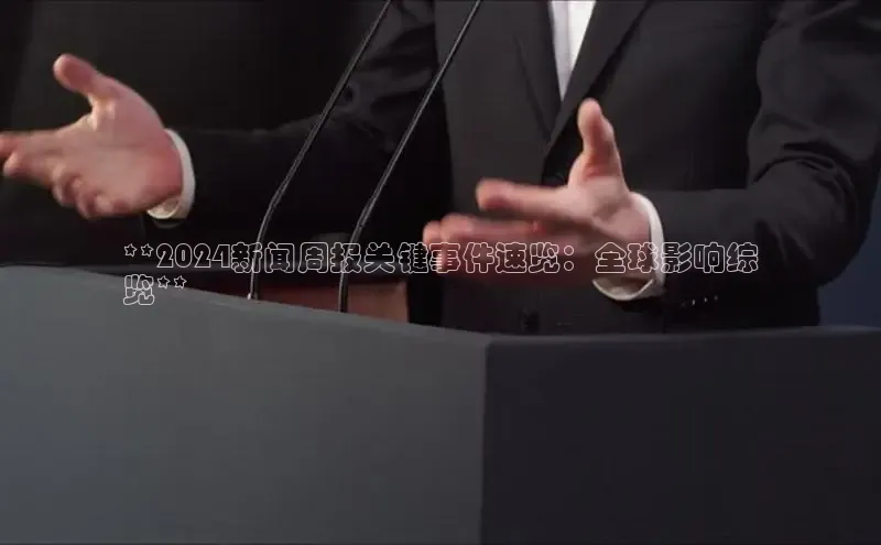 意昂体育4路畅科技**2024新闻周报关键事件速览：全球影响综
览**