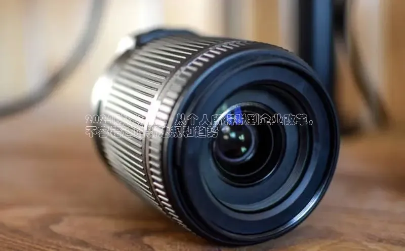 意昂4网易2024财税热点：从个人所得税到企业改革，
不容错过的新法规和趋势