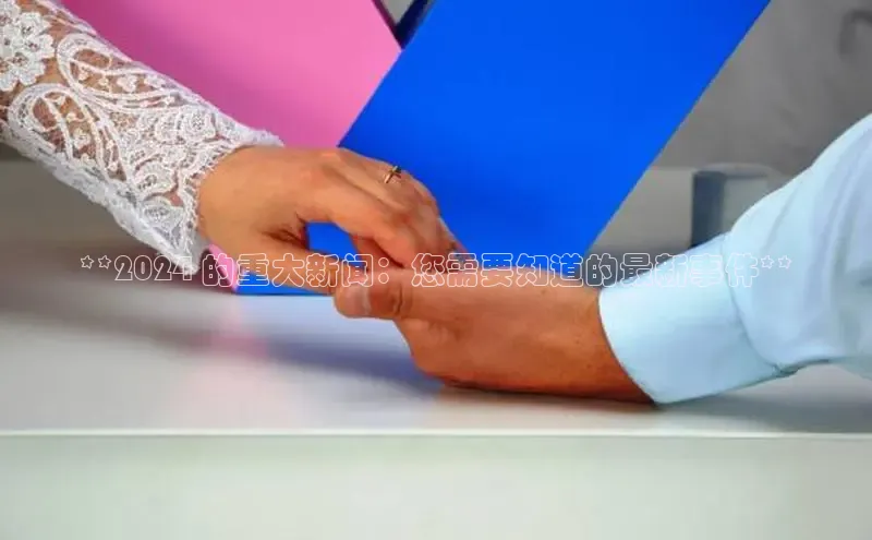 意昂4百度游戏**2024 的重大新闻：您需要知道的最新事件**