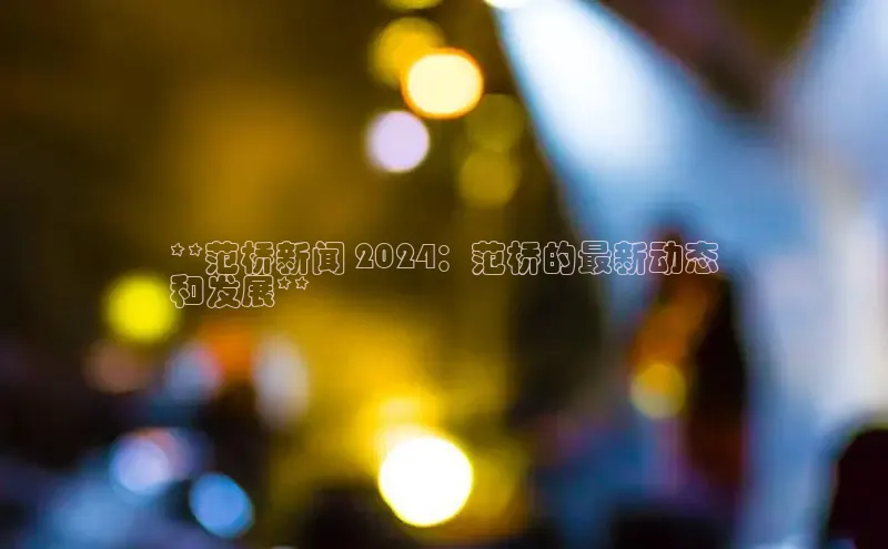 意昂体育4阿里尔公司**范桥新闻 2024：范桥的最新动态
和发展**