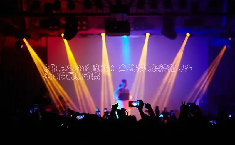 意昂体育4代理中海达高阳县2024年新闻：当地发展经济和民生
建设的最新动态