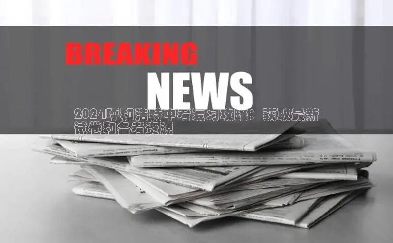 意昂4代理云创智行2024呼和浩特中考复习攻略：获取最新
试卷和备考资源