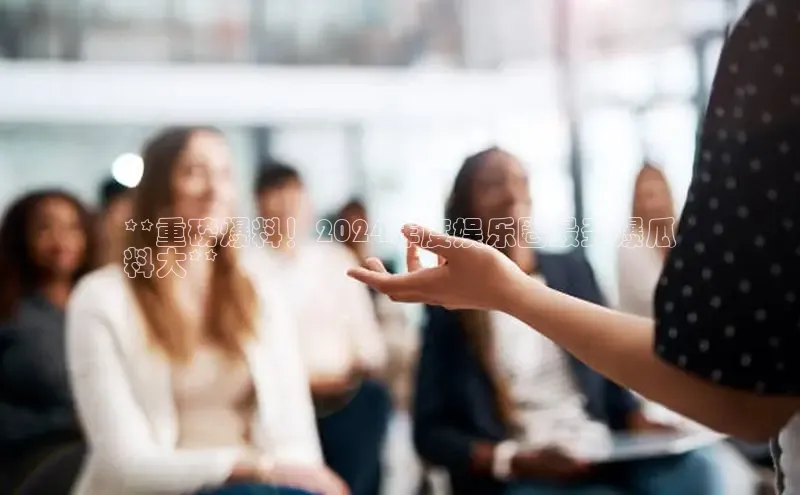 EON4代理百度手机卫士**重磅爆料！2024年度娱乐圈最劲爆瓜
料大**