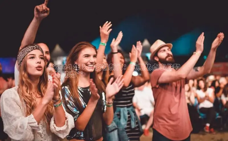 EON4代理百度取证**2024 年 3 月安徽新闻：近期热点事件和
最新动态**