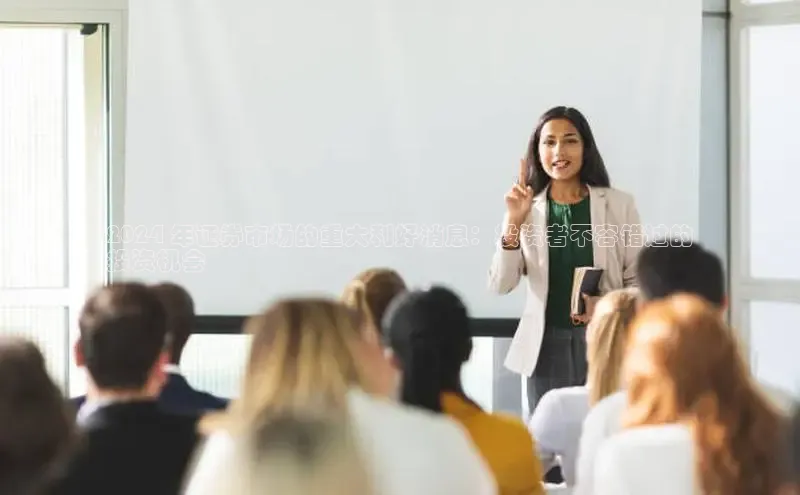 意昂4登录百度众测2024 年证券市场的重大利好消息：投资者不容错过的
投资机会