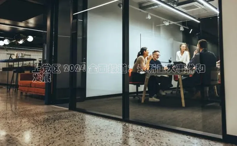 EON4招商百度数据开放平台上党区 2024 全面报道：最新重大事件和
发展