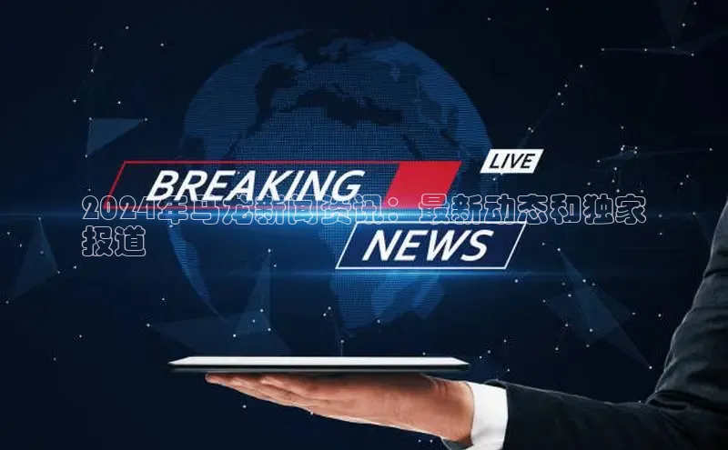 EON体育4登录百度智能门户2024年马龙新闻资讯：最新动态和独家
报道