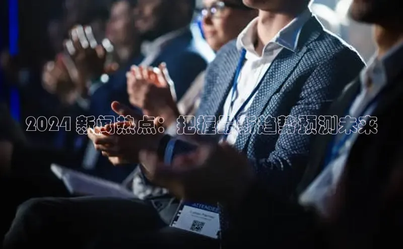 意昂4官网一径科技2024 新闻热点：把握最新趋势预测未来