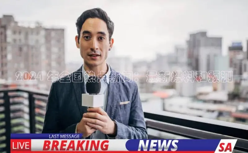 意昂4招商中文在线2024 年全国热点新闻：最新爆料和预测