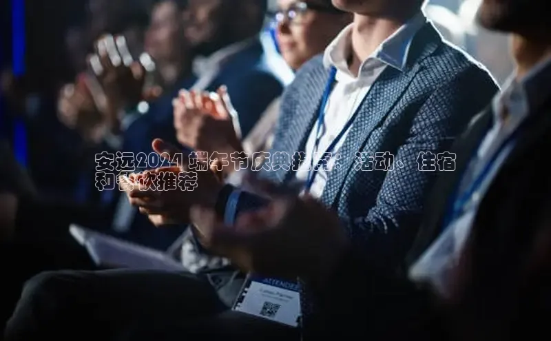 意昂体育4登录百度信誉安远2024 端午节庆典指南：活动、住宿
和餐饮推荐