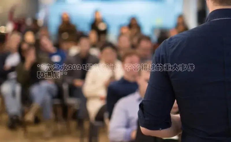 意昂体育4代理百家号**六盘水2024最新新闻：不容错过的重大事件
和进展**