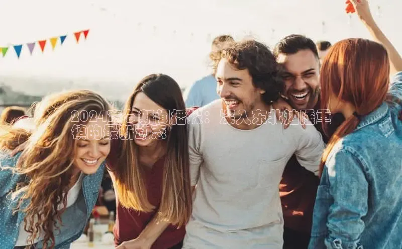 意昂体育4登录江铃新能源2024宽甸新闻播报：深入东北边陲重
镇的最新动态