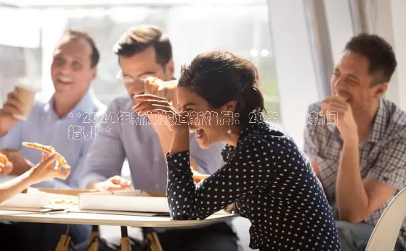 意昂体育4官网百度学术**2024年新闻报道新格局：20条国家新闻
指引**