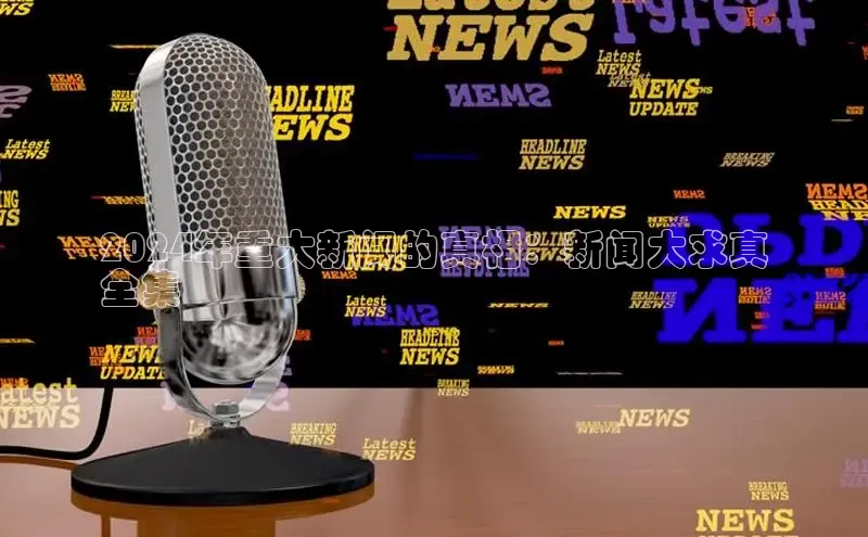 意昂体育4官网百度学术2024年重大新闻的真相：新闻大求真
全集