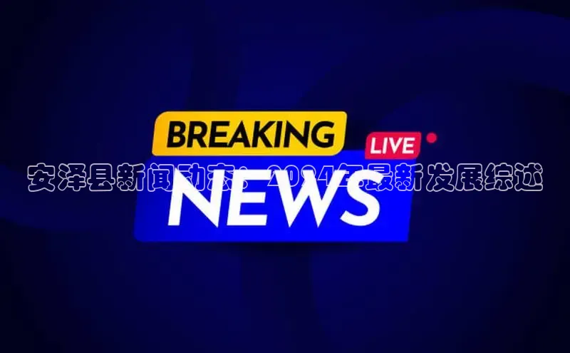 意昂4官网每日互动安泽县新闻动态：2024年最新发展综述