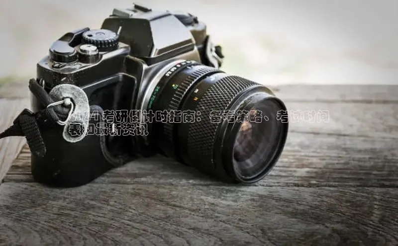 意昂458同城2024 考研倒计时指南：备考策略、考试时间
表和最新资讯