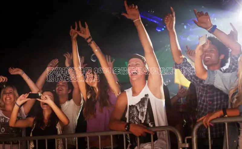 意昂体育4代理观星盘苏州轨道路网 2024 年最新规划和发展：打造
现代化交通枢纽