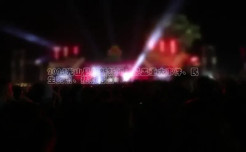 意昂体育4代理中海达2024光山县最新新闻：涵盖重大事件、民
生资讯、热点话题