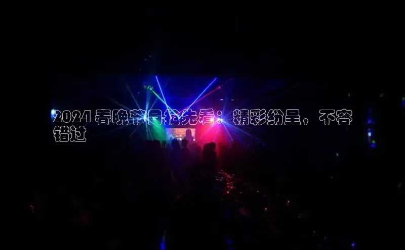 EON4招商华策影视2024 春晚节目抢先看：精彩纷呈，不容
错过