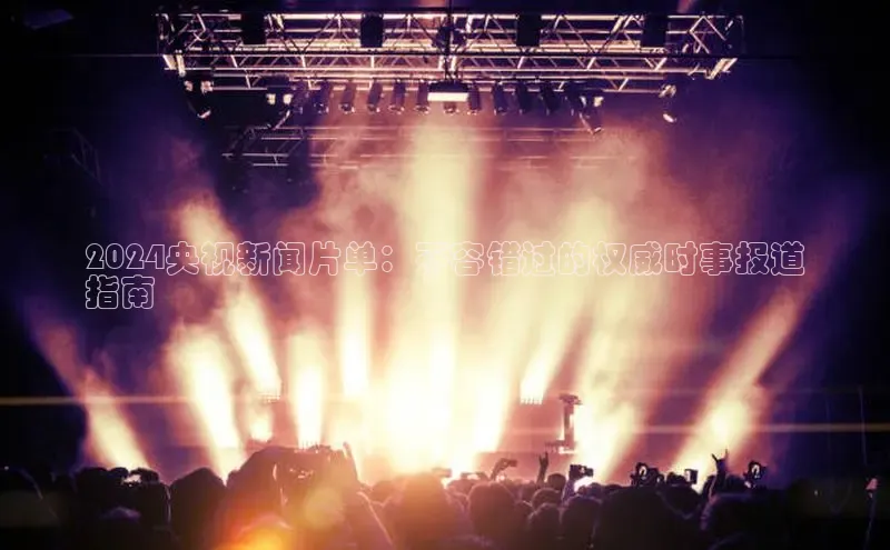 意昂4招商中文在线2024央视新闻片单：不容错过的权威时事报道
指南