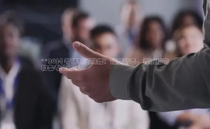 EON体育4登录百度智能门户**2024 考研新闻联播：最新动态、考试指南
和备考策略**