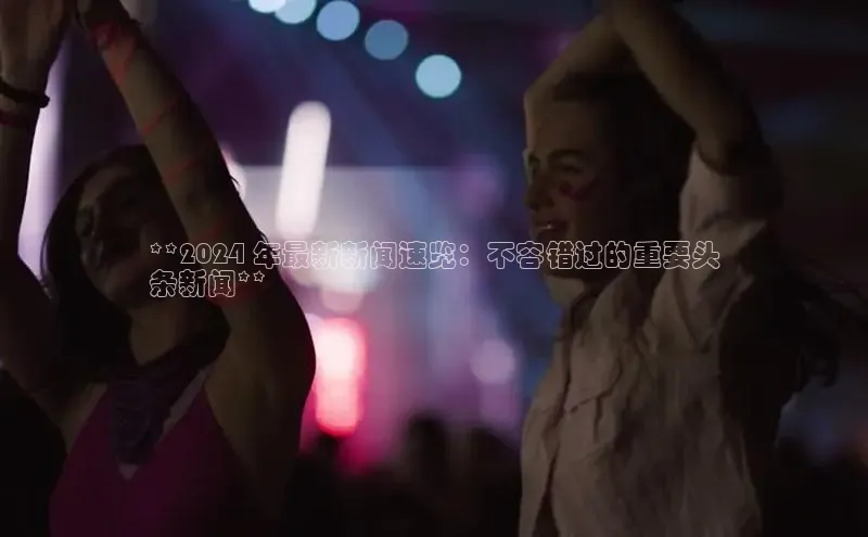 意昂4登录梯哥哥科技**2024 年最新新闻速览：不容错过的重要头
条新闻**