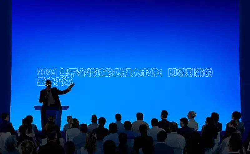 意昂4官网每日互动2024 年不容错过的地理大事件：即将到来的
重大变革