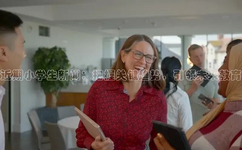 EON体育4巴美列捷福近期小学生新闻：把握关键趋势，引领未来教育