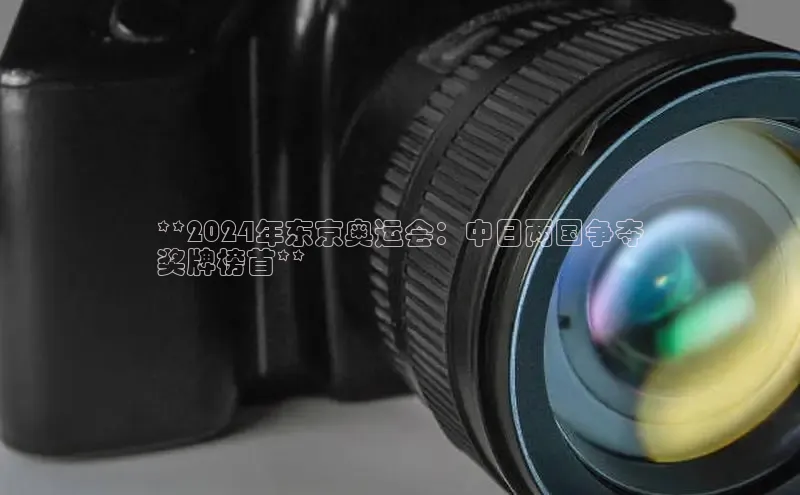 EON体育4携程**2024年东京奥运会：中日两国争夺
奖牌榜首**