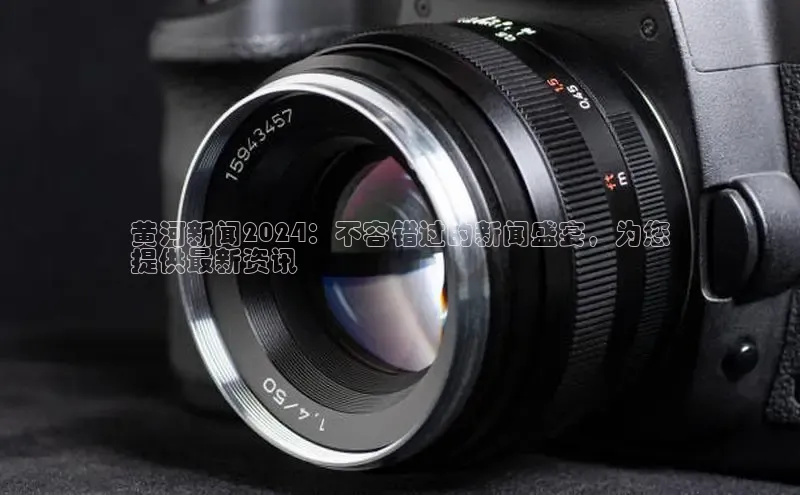 EON4代理百度取证黄河新闻2024：不容错过的新闻盛宴，为您
提供最新资讯