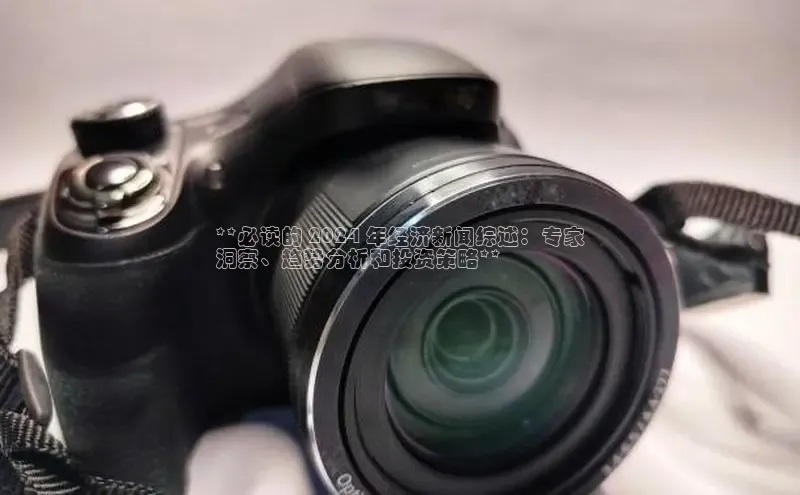 EON4代理百度手机卫士**必读的 2024 年经济新闻综述：专家
洞察、趋势分析和投资策略**