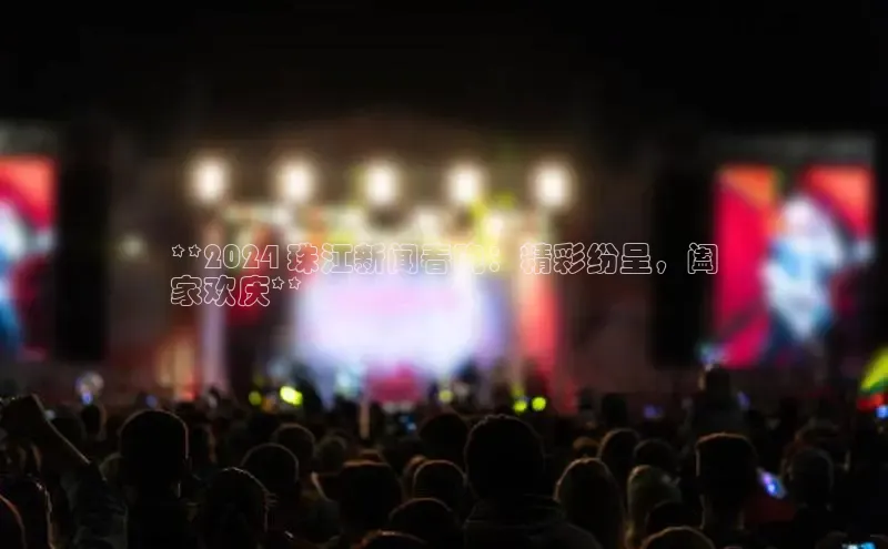 意昂4登录梯哥哥科技**2024 珠江新闻春晚：精彩纷呈，阖
家欢庆**