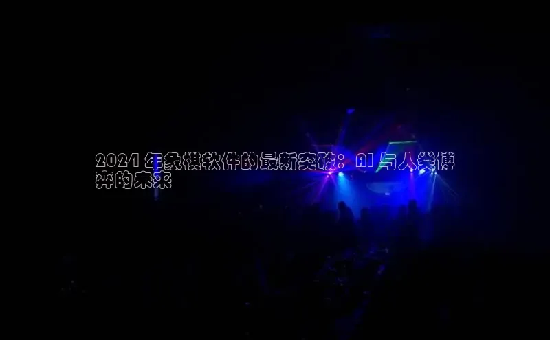 意昂4代理百度百聘2024 年象棋软件的最新突破：AI 与人类博
弈的未来