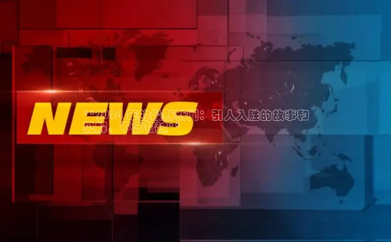 意昂4招商百度大脑**2024 年的最新新闻：引人入胜的故事和
见解，不容错过**