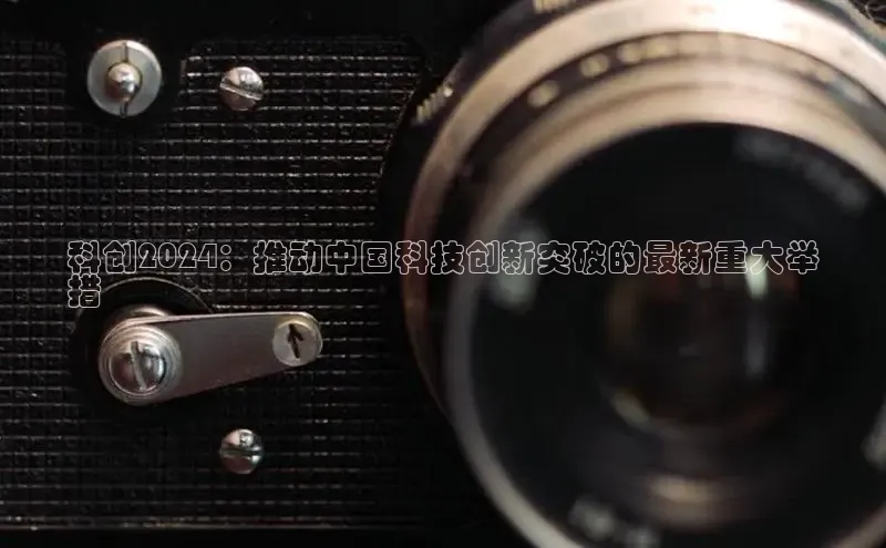 意昂4登录如流科创2024：推动中国科技创新突破的最新重大举
措