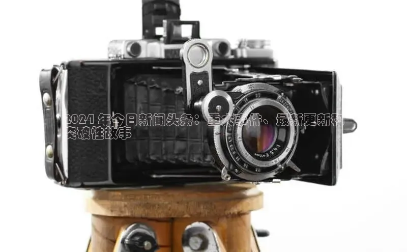 意昂体育4代理中海达2024 年今日新闻头条：重大事件、最新更新和
突破性故事