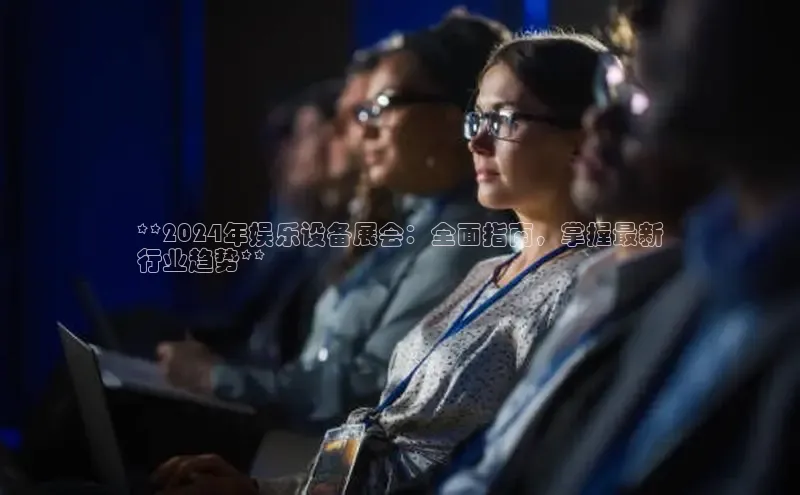 EON4官网百度识图**2024年娱乐设备展会：全面指南，掌握最新
行业趋势**