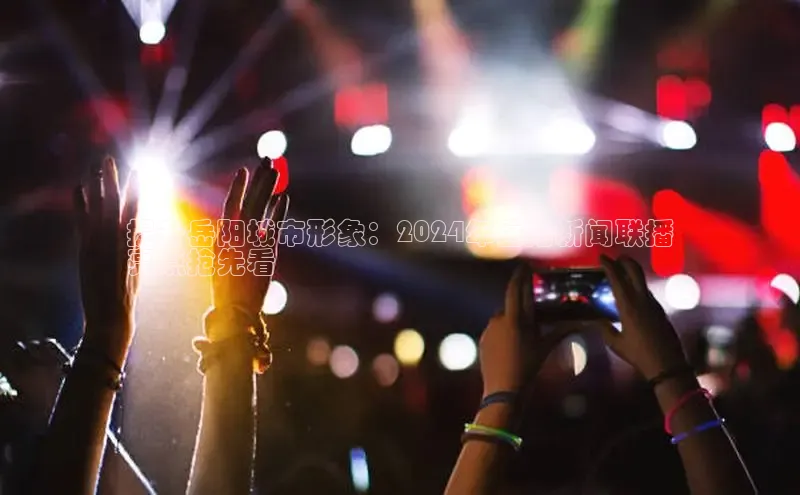 意昂体育4官网挪威主权基金提升岳阳城市形象：2024年岳阳新闻联播
亮点抢先看