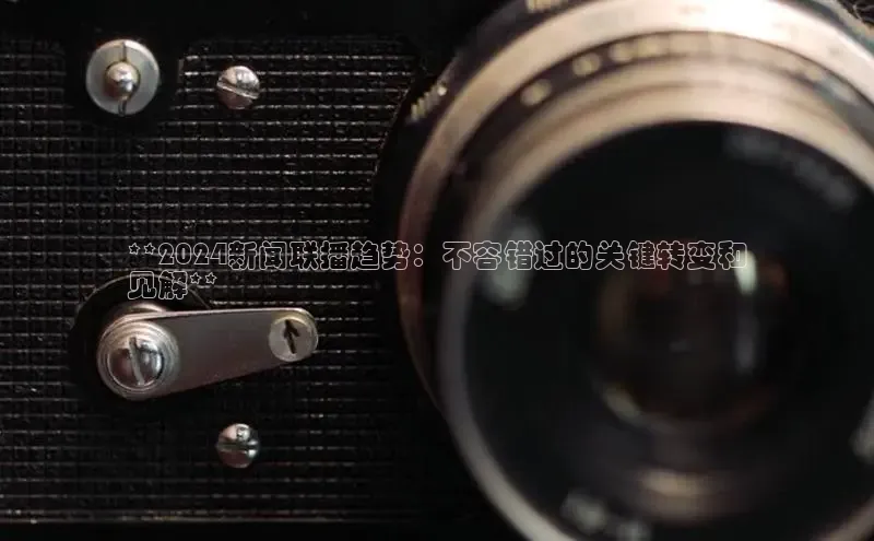 EON4代理滴滴出行**2024新闻联播趋势：不容错过的关键转变和
见解**