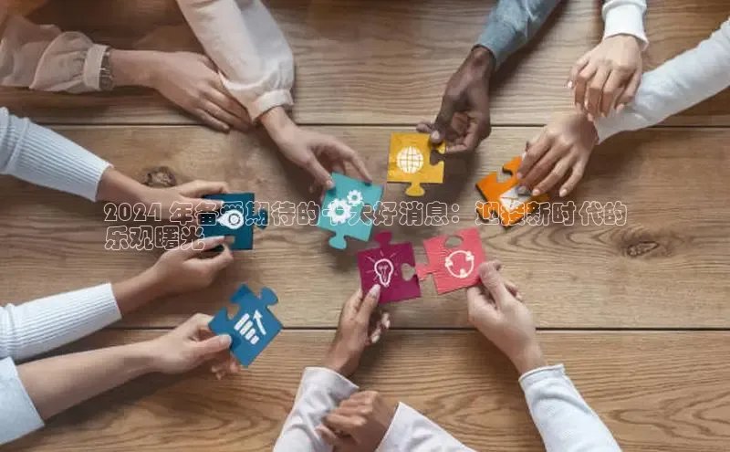 EON4文心一言2024 年备受期待的十大好消息：迎接新时代的
乐观曙光