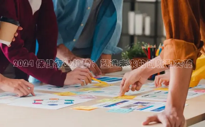 意昂4百度网盘企业版2024 保健行业趋势：塑造未来的创新和突破