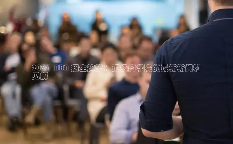 EON4招商百度网盘2024 MBA 招生趋势：顶级商学院的最新新闻和
见解