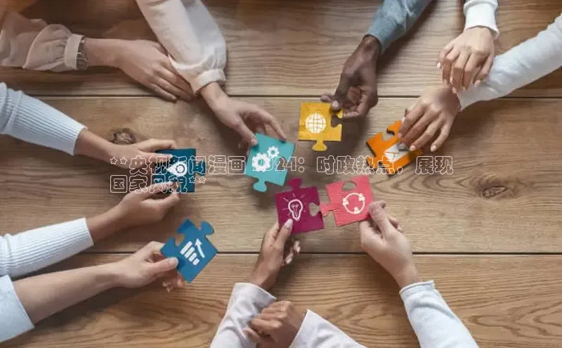 意昂4登录百度众测**央视新闻漫画 2024：时政热点，展现
国家风貌**