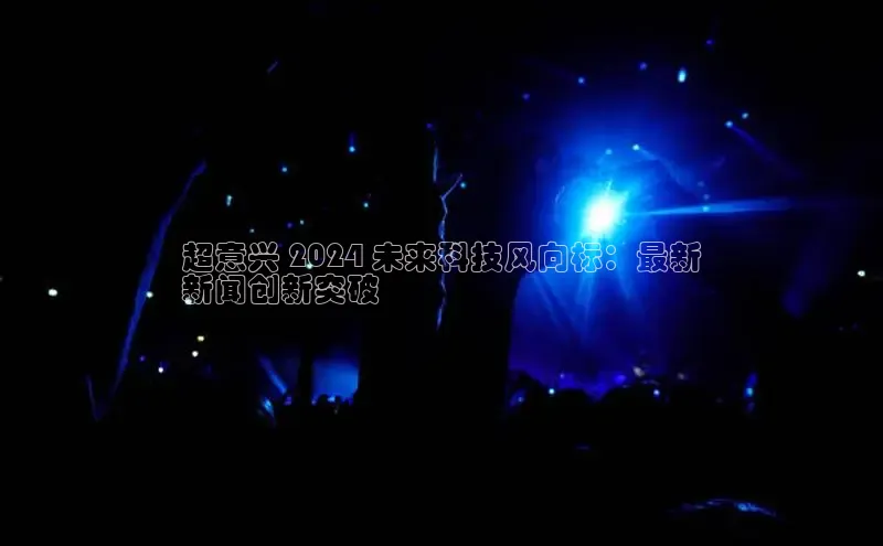 EON4官网度小满理财超意兴 2024 未来科技风向标：最新
新闻创新突破