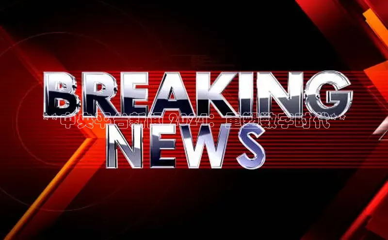 意昂4代理普信公司**中央平台新闻 2024：重塑数字时代**