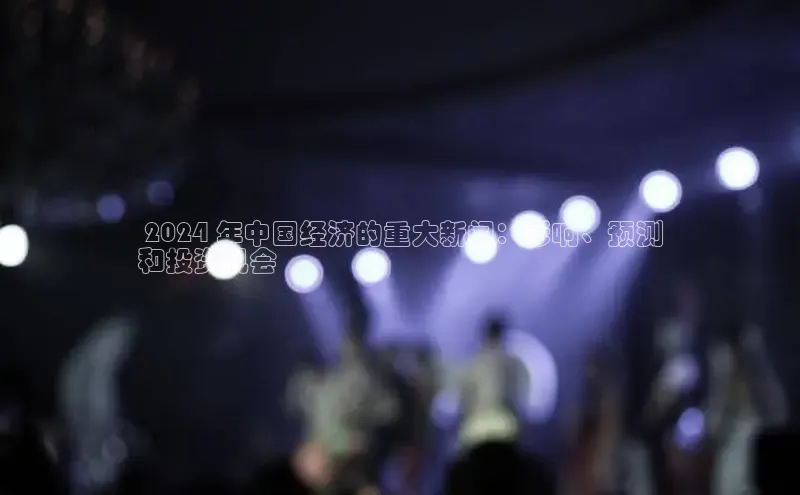 EON体育4登录金山办公 2024 年中国经济的重大新闻：影响、预测
和投资机会