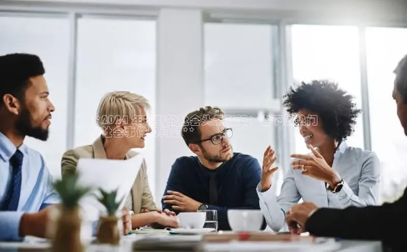 EON4官网颐驰 06**2024 年最新的社会头条新闻：当下最热门
的社会事件和问题**