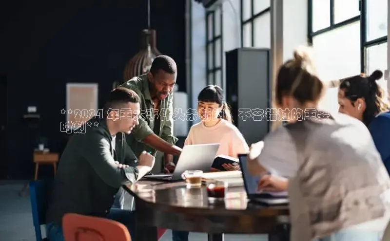 意昂体育4登录百度技术学院**2024 年重大事件头条新闻：不容错过的重要
时刻**