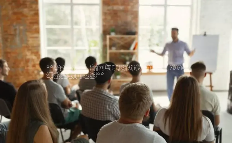 意昂体育4百度手机助手**融合数据、新闻与电影的先锋体验：2024
年数据新闻电影**